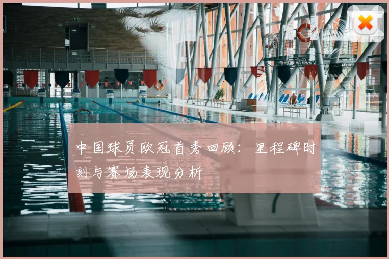 中国球员欧冠首秀回顾：里程碑时刻与赛场表现分析