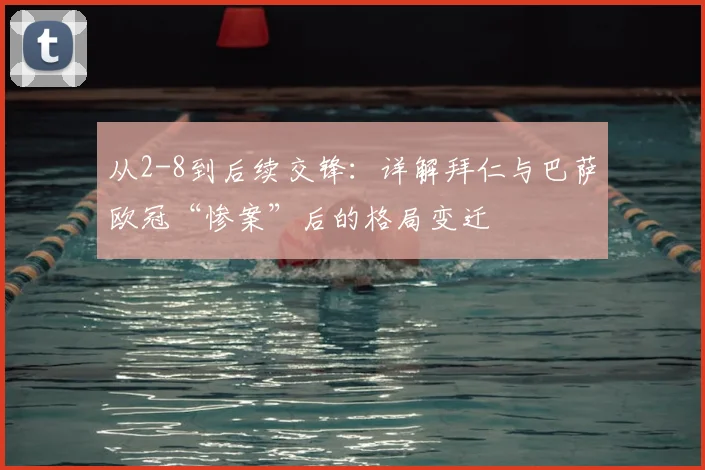 从2-8到后续交锋：详解拜仁与巴萨欧冠“惨案”后的格局变迁