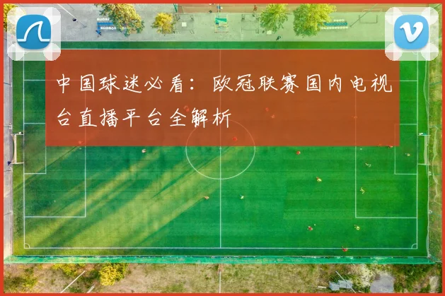 中国球迷必看：欧冠联赛国内电视台直播平台全解析