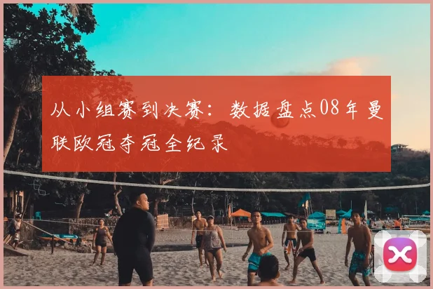 从小组赛到决赛：数据盘点08年曼联欧冠夺冠全纪录