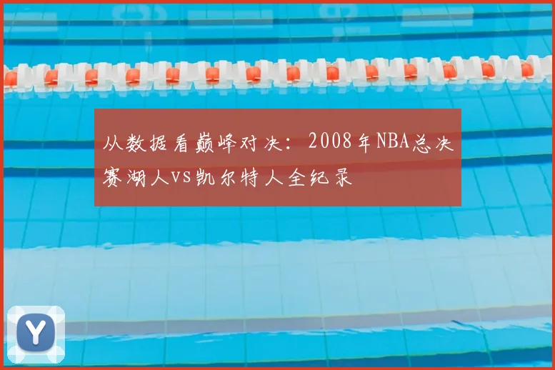 从数据看巅峰对决：2008年NBA总决赛湖人vs凯尔特人全纪录