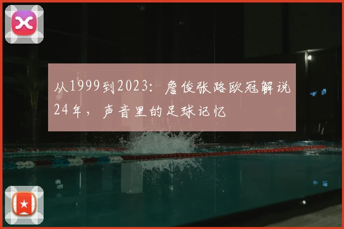 从1999到2023：詹俊张路欧冠解说24年，声音里的足球记忆