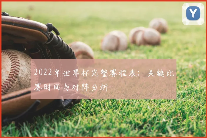 2022年世界杯完整赛程表：关键比赛时间与对阵分析