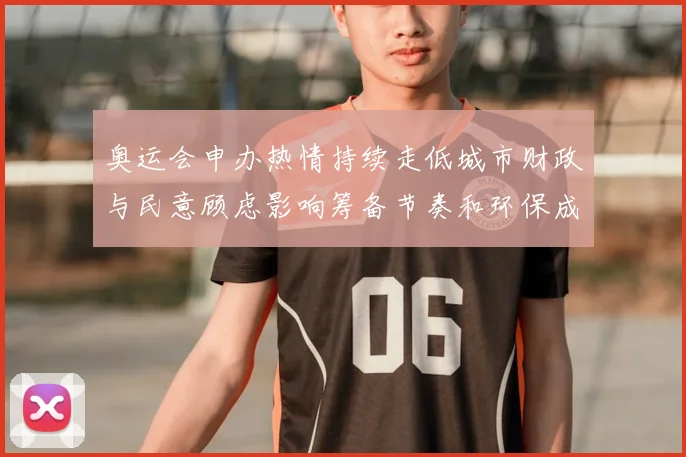 奥运会申办热情持续走低城市财政与民意顾虑影响筹备节奏和环保成本