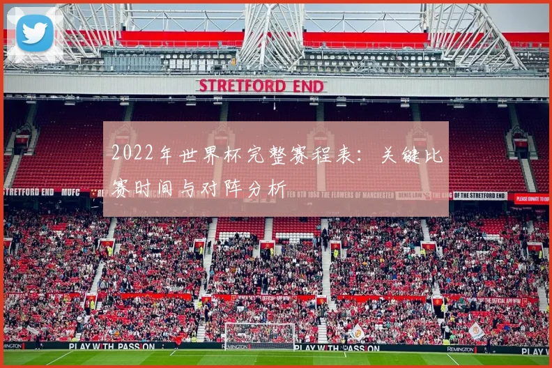 2022年世界杯完整赛程表：关键比赛时间与对阵分析