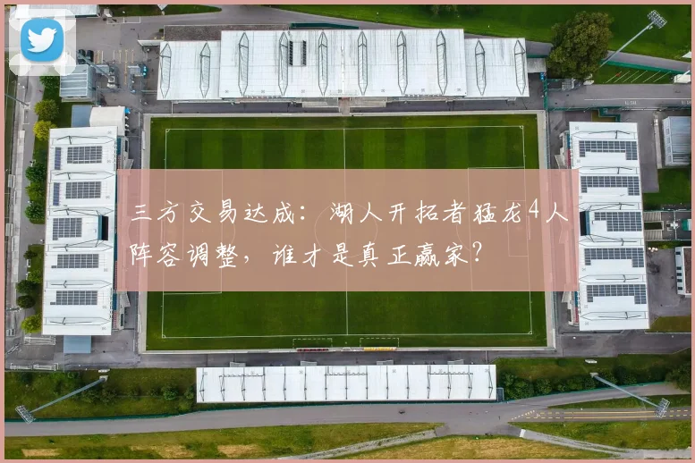 三方交易达成：湖人开拓者猛龙4人阵容调整，谁才是真正赢家？