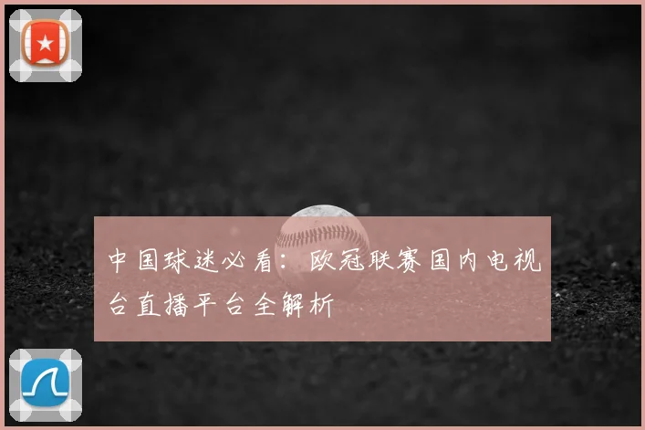 中国球迷必看：欧冠联赛国内电视台直播平台全解析