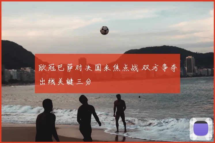 欧冠巴萨对决国米焦点战 双方争夺出线关键三分